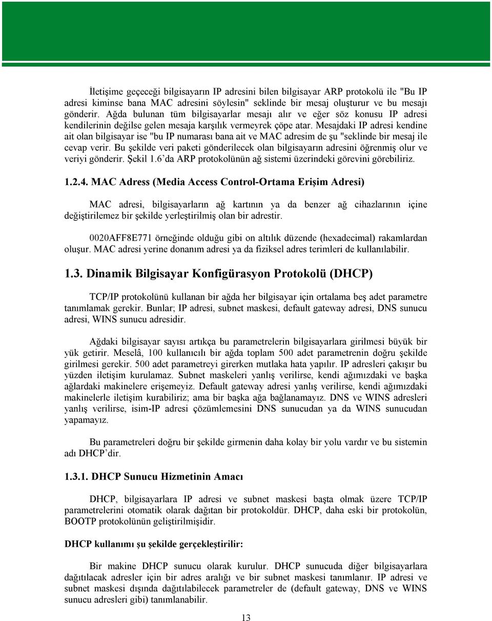 Mesajdaki IP adresi kendine ait olan bilgisayar ise "bu IP numarası bana ait ve MAC adresim de şu "seklinde bir mesaj ile cevap verir.