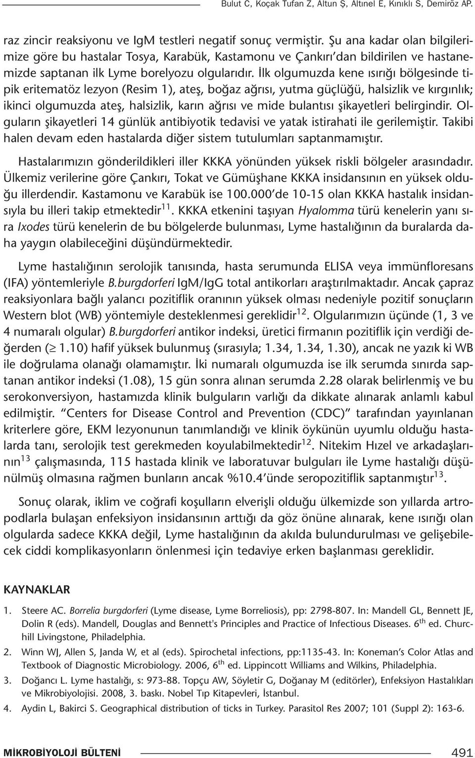 İlk olgumuzda kene ısırığı bölgesinde tipik eritematöz lezyon (Resim 1), ateş, boğaz ağrısı, yutma güçlüğü, halsizlik ve kırgınlık; ikinci olgumuzda ateş, halsizlik, karın ağrısı ve mide bulantısı