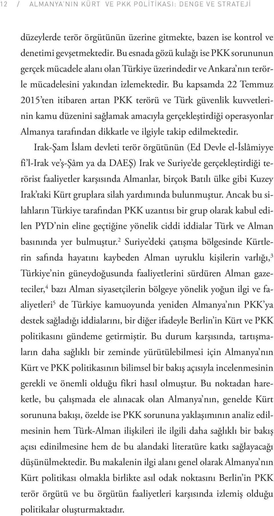 Bu kapsamda 22 Temmuz 2015 ten itibaren artan PKK terörü ve Türk güvenlik kuvvetlerinin kamu düzenini sağlamak amacıyla gerçekleştirdiği operasyonlar Almanya tarafından dikkatle ve ilgiyle takip