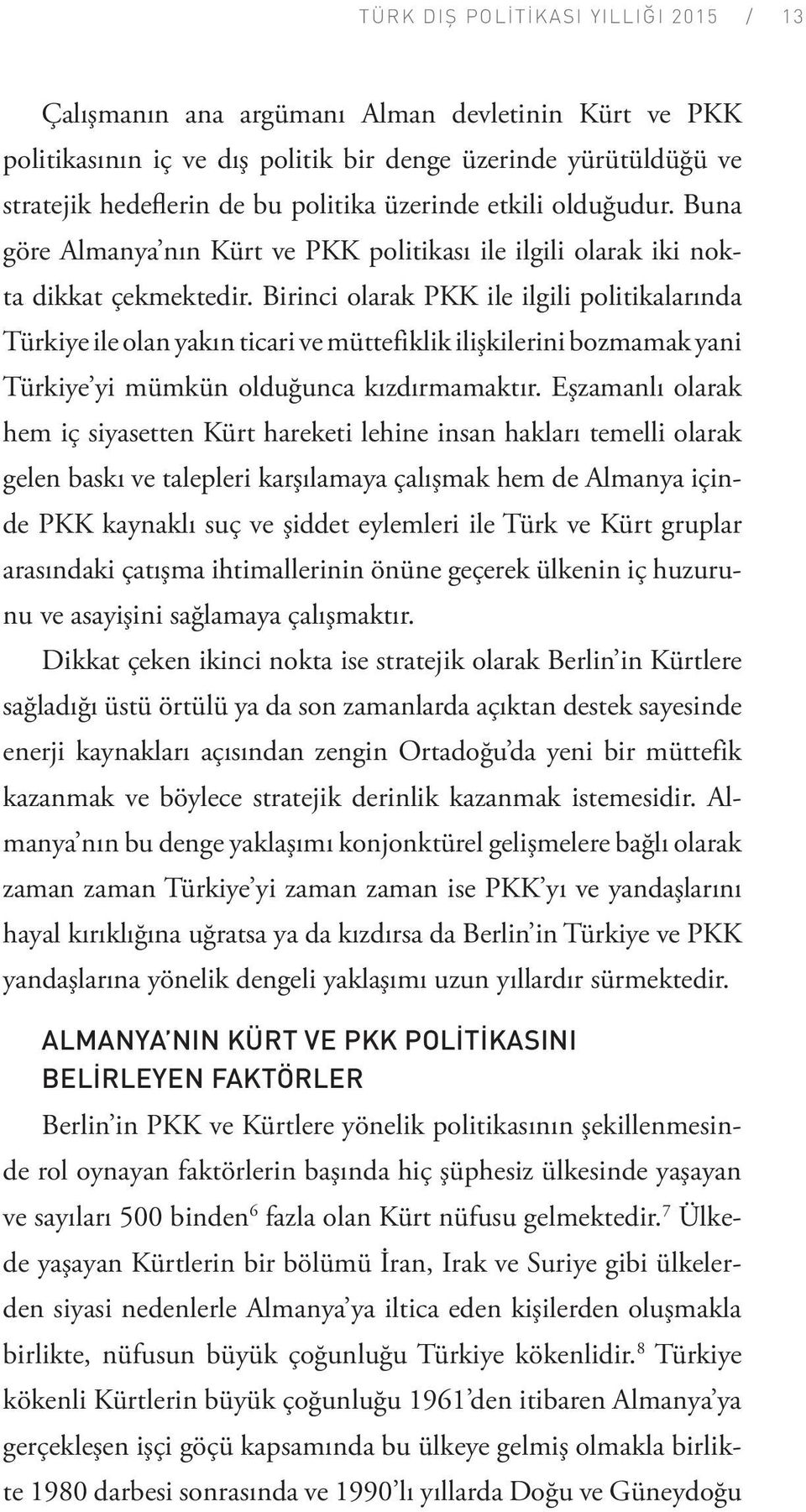 Birinci olarak PKK ile ilgili politikalarında Türkiye ile olan yakın ticari ve müttefiklik ilişkilerini bozmamak yani Türkiye yi mümkün olduğunca kızdırmamaktır.