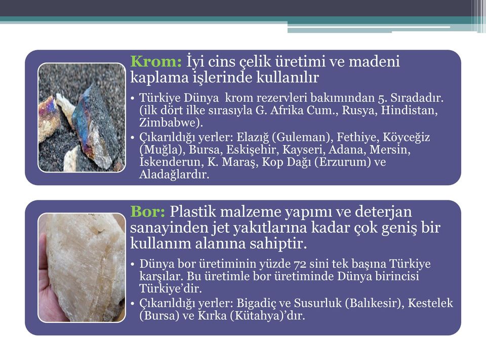 Maraş, Kop Dağı (Erzurum) ve Aladağlardır. Bor: Plastik malzeme yapımı ve deterjan sanayinden jet yakıtlarına kadar çok geniş bir kullanım alanına sahiptir.