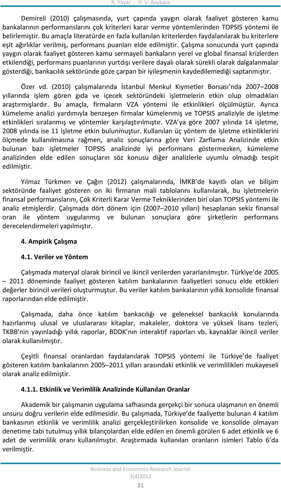 Bu amaçla literatürde en fazla kullanılan kriterlerden faydalanılarak bu kriterlere eşit ağırlıklar verilmiş, performans puanları elde edilmiştir.