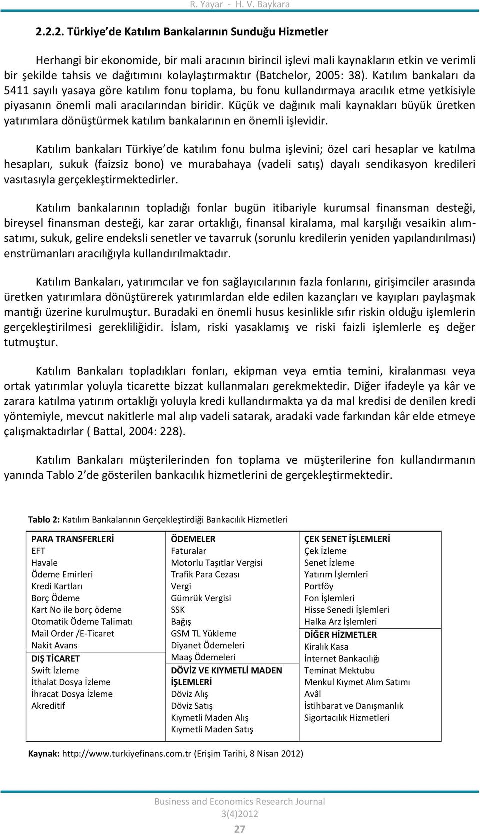 (Batchelor, 2005: 38). Katılım bankaları da 5411 sayılı yasaya göre katılım fonu toplama, bu fonu kullandırmaya aracılık etme yetkisiyle piyasanın önemli mali aracılarından biridir.