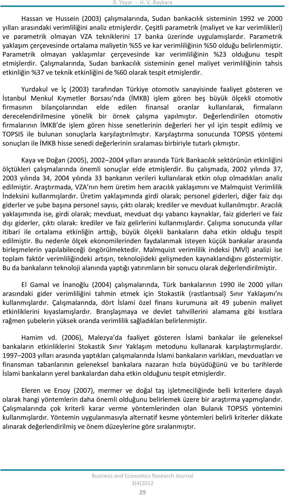 Parametrik yaklaşım çerçevesinde ortalama maliyetin %55 ve kar verimliliğinin %50 olduğu belirlenmiştir. Parametrik olmayan yaklaşımlar çerçevesinde kar verimliliğinin %23 olduğunu tespit etmişlerdir.