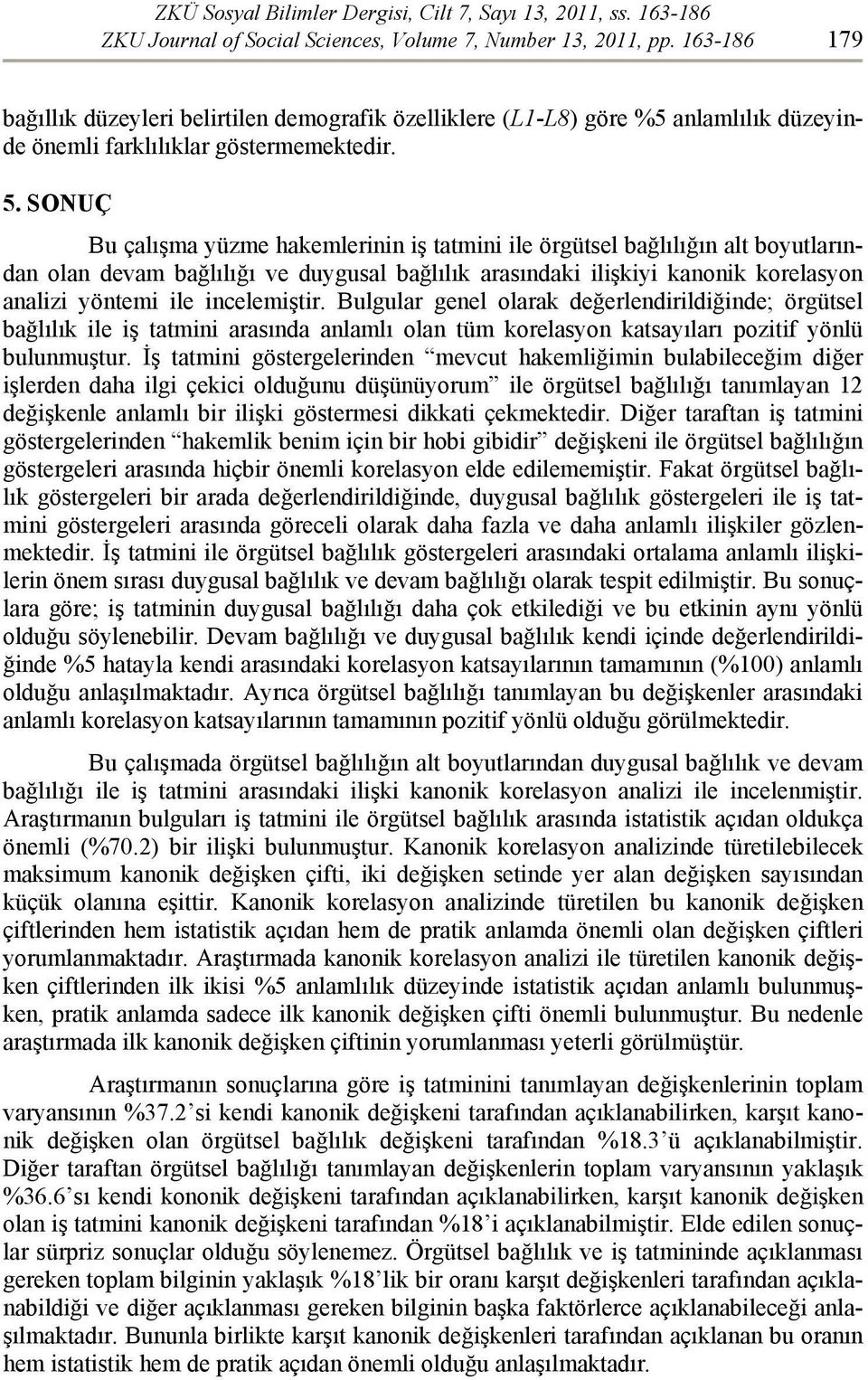 SONUÇ Bu çalışma yüzme hakemlerinin iş tatmini ile örgütsel bağlılığın alt boyutlarından olan devam bağlılığı ve duygusal bağlılık arasındaki ilişkiyi kanonik korelasyon analizi yöntemi ile