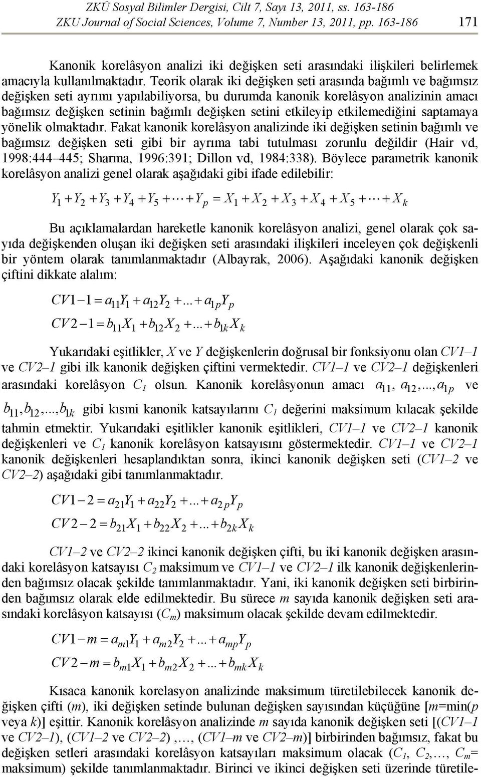 Teorik olarak iki değişken seti arasında bağımlı ve bağımsız değişken seti ayrımı yapılabiliyorsa, bu durumda kanonik korelâsyon analizinin amacı bağımsız değişken setinin bağımlı değişken setini