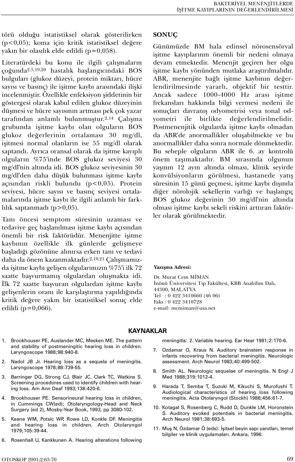 incelenmiþtir. Özellikle enfeksiyon þiddetinin bir göstergesi olarak kabul edilen glukoz düzeyinin düþmesi ve hücre sayýsýnýn artmasý pek çok yazar tarafýndan anlamlý bulunmuþtur.