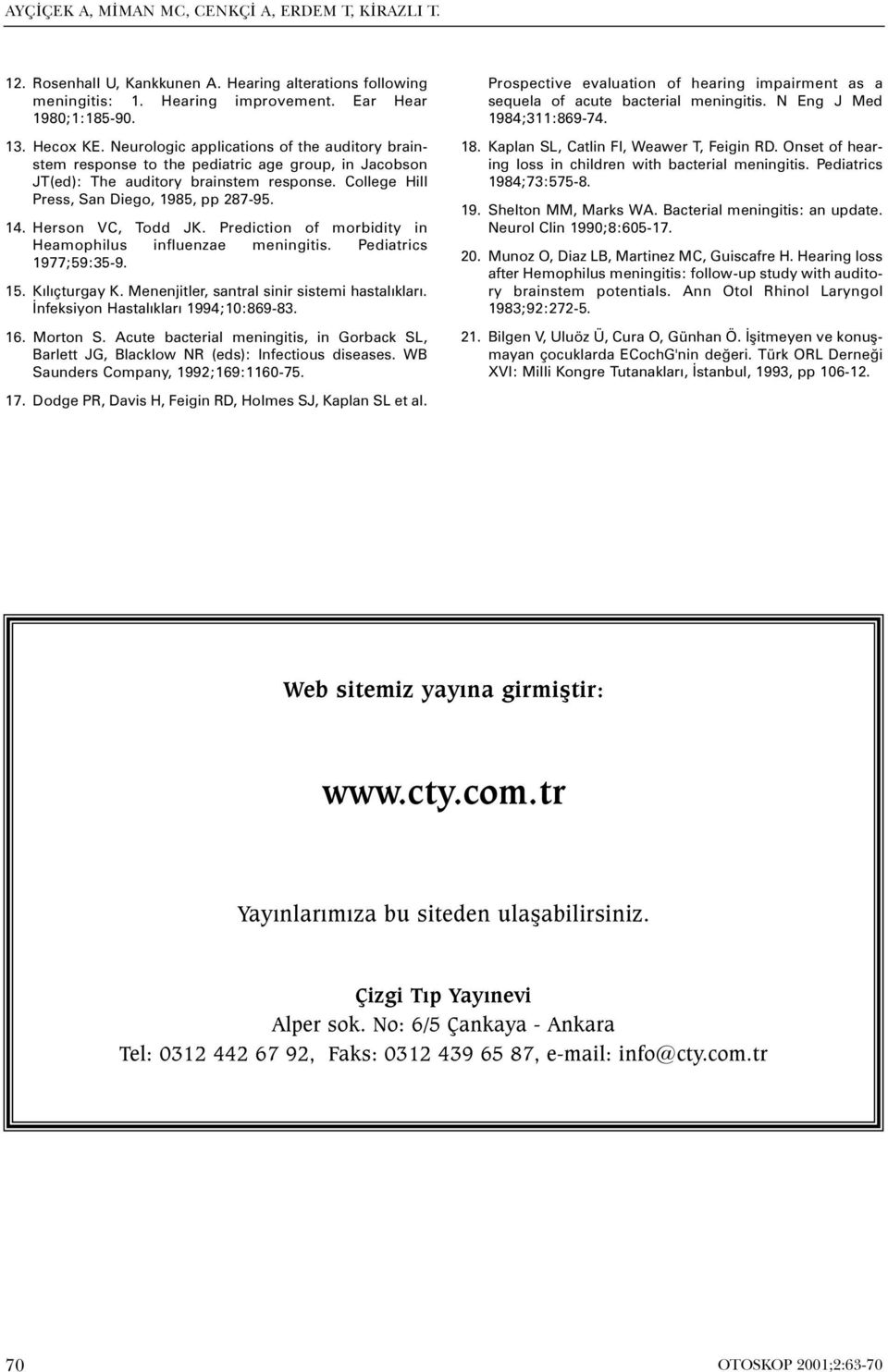 Herson VC, Todd JK. Prediction of morbidity in Heamophilus influenzae meningitis. Pediatrics 1977;59:35-9. 15. Kýlýçturgay K. Menenjitler, santral sinir sistemi hastalýklarý.