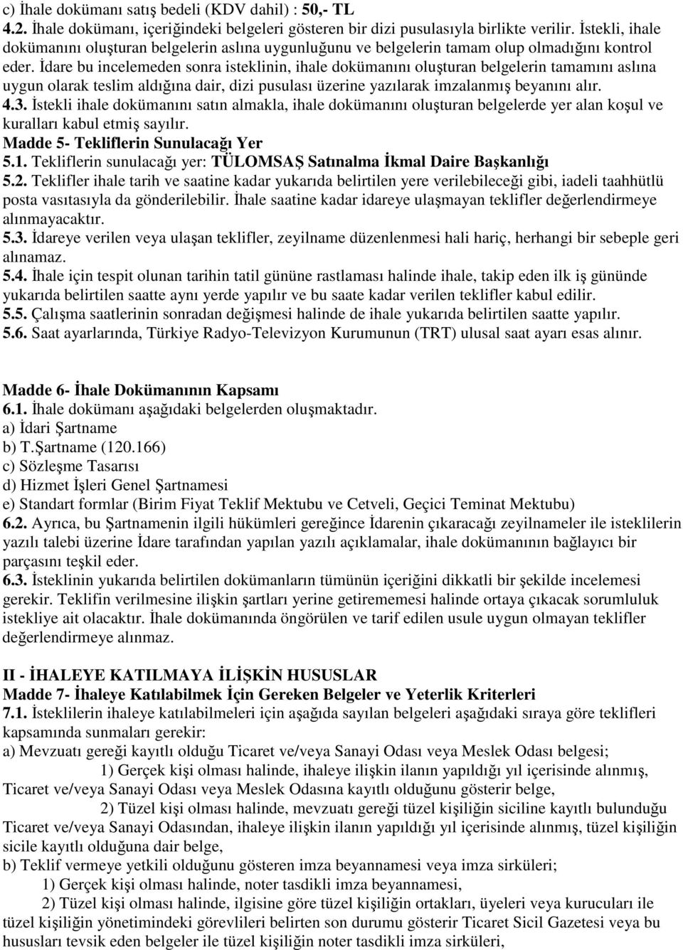 İdare bu incelemeden sonra isteklinin, ihale dokümanını oluşturan belgelerin tamamını aslına uygun olarak teslim aldığına dair, dizi pusulası üzerine yazılarak imzalanmış beyanını alır. 4.3.