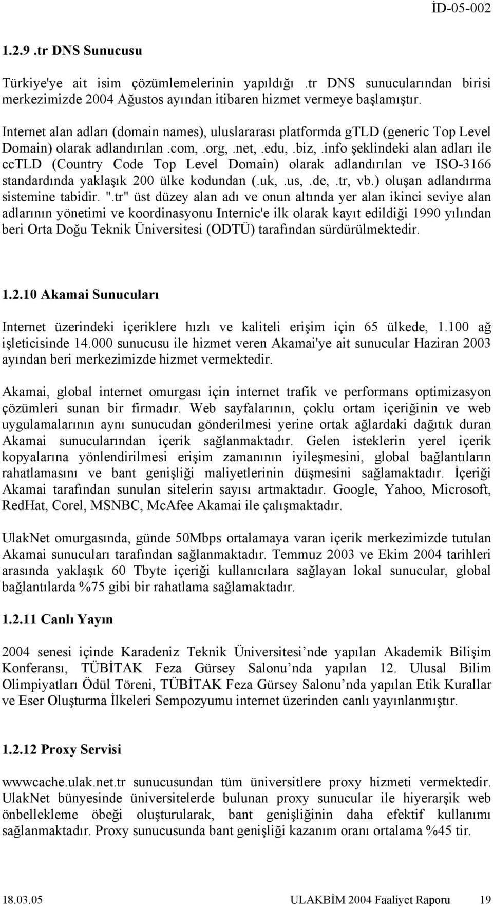 info şeklindeki alan adları ile cctld (Country Code Top Level Domain) olarak adlandırılan ve ISO-3166 standardında yaklaşık 200 ülke kodundan (.uk,.us,.de,.tr, vb.