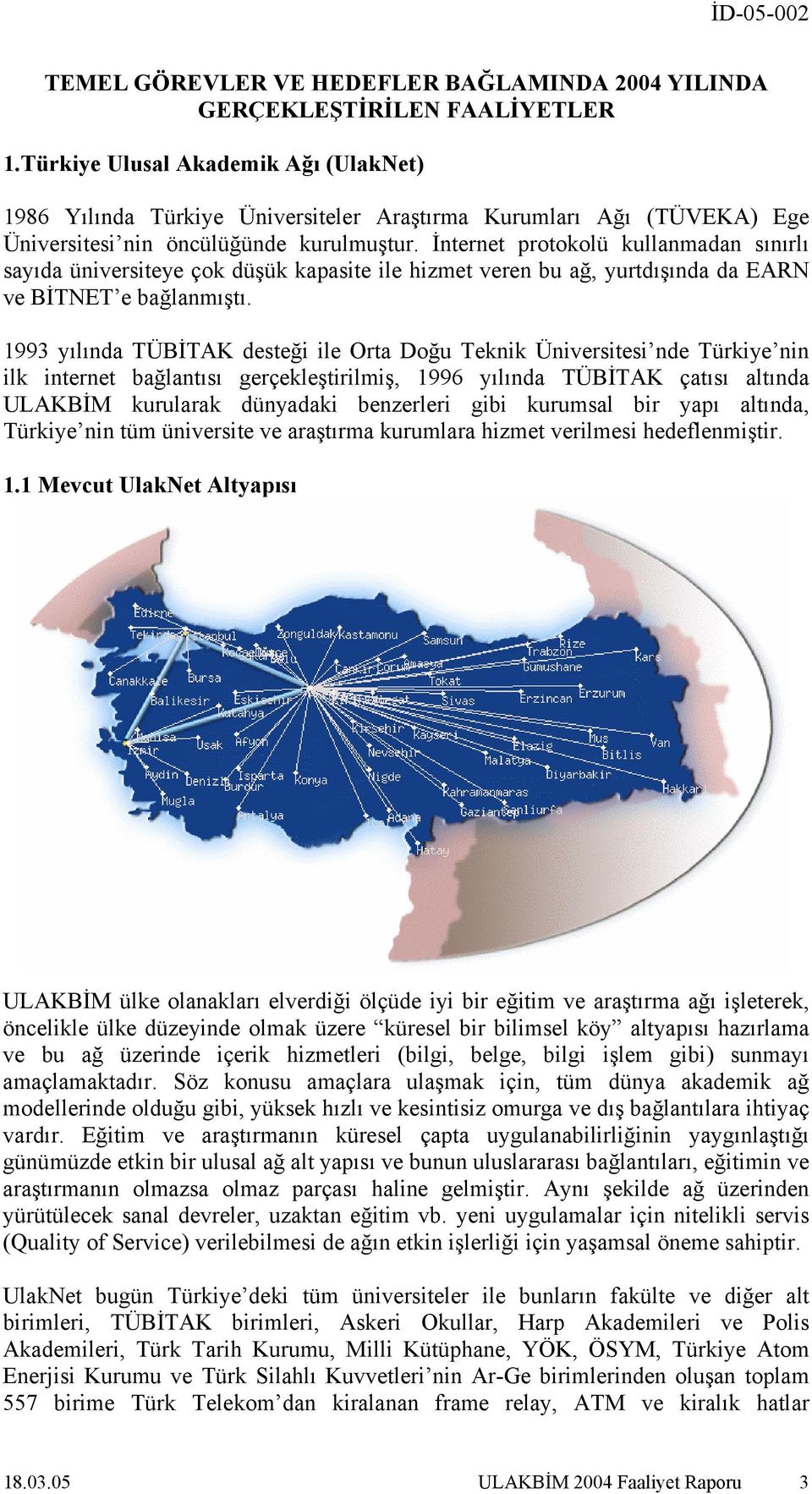 İnternet protokolü kullanmadan sınırlı sayıda üniversiteye çok düşük kapasite ile hizmet veren bu ağ, yurtdışında da EARN ve BİTNET e bağlanmıştı.