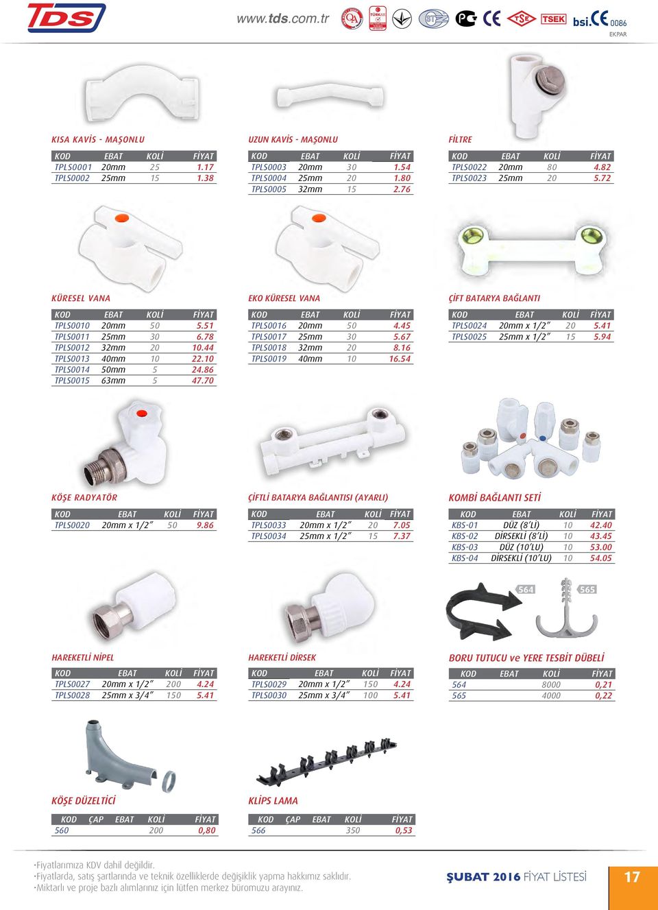 70 EKO KÜRESEL VANA TPLS0016 20mm 50 4.45 TPLS0017 25mm 30 5.67 TPLS0018 32mm 20 8.16 TPLS0019 40mm 10 16.54 ÇİFT BATARYA BAĞLANTI TPLS0024 20mm x 1/2 20 5.41 TPLS0025 25mm x 1/2 15 5.