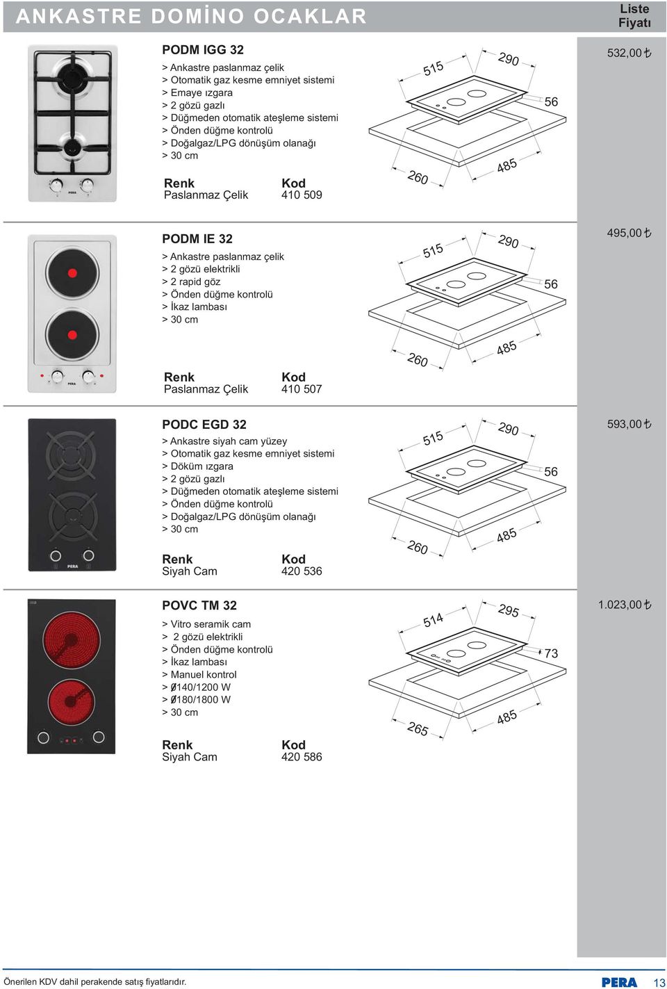30 cm 515 290 56 495,00 260 485 Paslanmaz Çelik 410 507 PODC EGD 32 > Ankastre siyah cam yüzey > Otomatik gaz kesme emniyet sistemi > Döküm ýzgara > 2 gözü gazlý > Düðmeden otomatik ateþleme sistemi