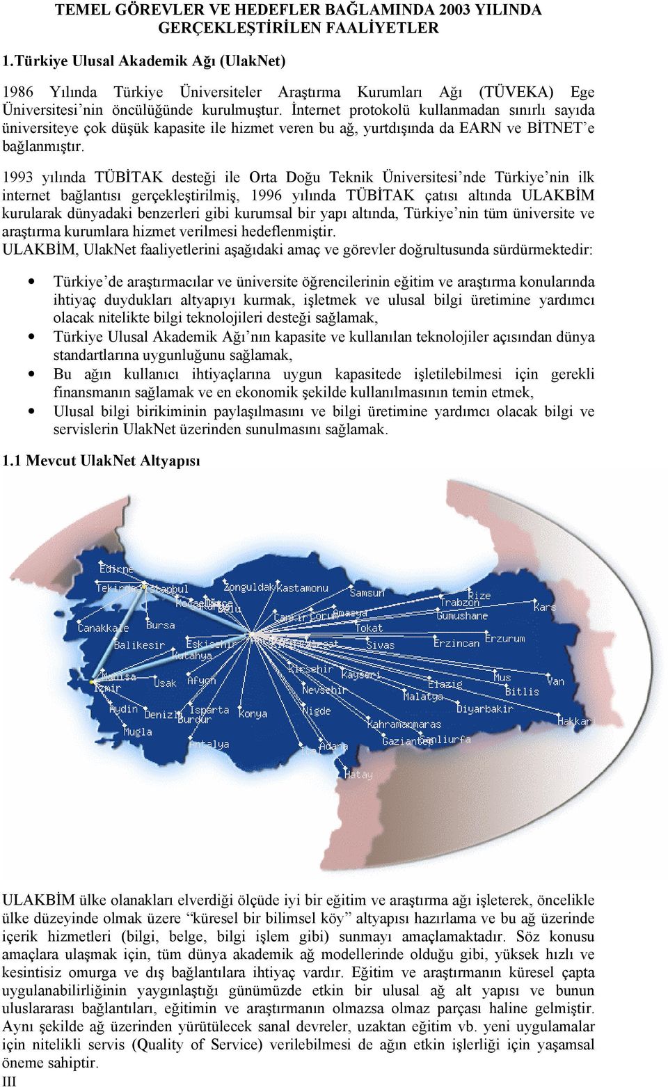 İnternet protokolü kullanmadan sınırlı sayıda üniversiteye çok düşük kapasite ile hizmet veren bu ağ, yurtdışında da EARN ve BİTNET e bağlanmıştır.