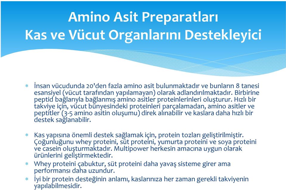 Hızlı bir takviye için, vücut bünyesindeki proteinleri parçalamadan, amino asitler ve peptitler (3-5 amino asitin oluşumu) direk alınabilir ve kaslara daha hızlı bir destek sağlanabilir.