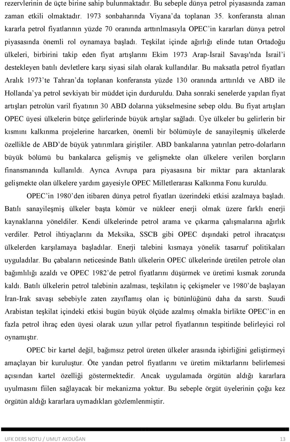 Teşkilat içinde ağırlığı elinde tutan Ortadoğu ülkeleri, birbirini takip eden fiyat artışlarını Ekim 1973 Arap-İsrail Savaşı'nda İsrail i destekleyen batılı devletlere karşı siyasi silah olarak