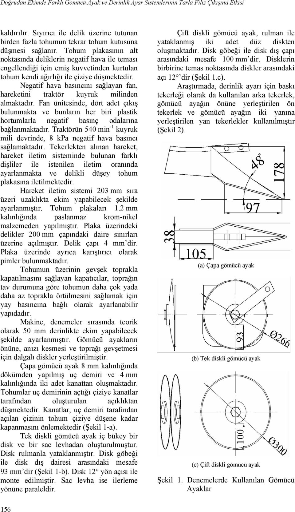 Tohum plakasının alt noktasında deliklerin negatif hava ile teması engellendiği için emiş kuvvetinden kurtulan tohum kendi ağırlığı ile çiziye düşmektedir.