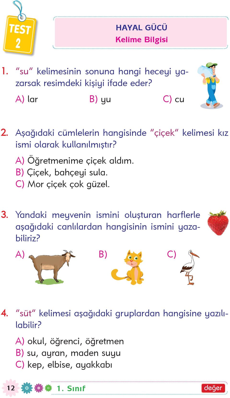 C) Mor çiçek çok güzel. 3. Yandaki meyvenin ismini oluþturan harflerle aþaðýdaki canlýlardan hangisinin ismini yazabiliriz? AAA A) B) C) 4.