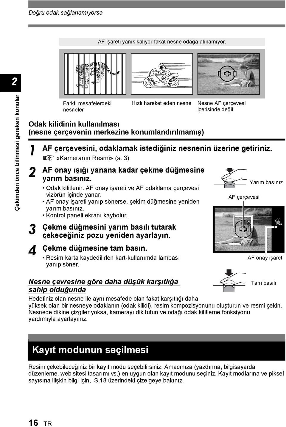 istediğiniz nesnenin üzerine getiriniz. g «Kameranın Resmi» (s. ) AF onay ışığı yanana kadar çekme düğmesine yarım basınız. Odak kilitlenir.