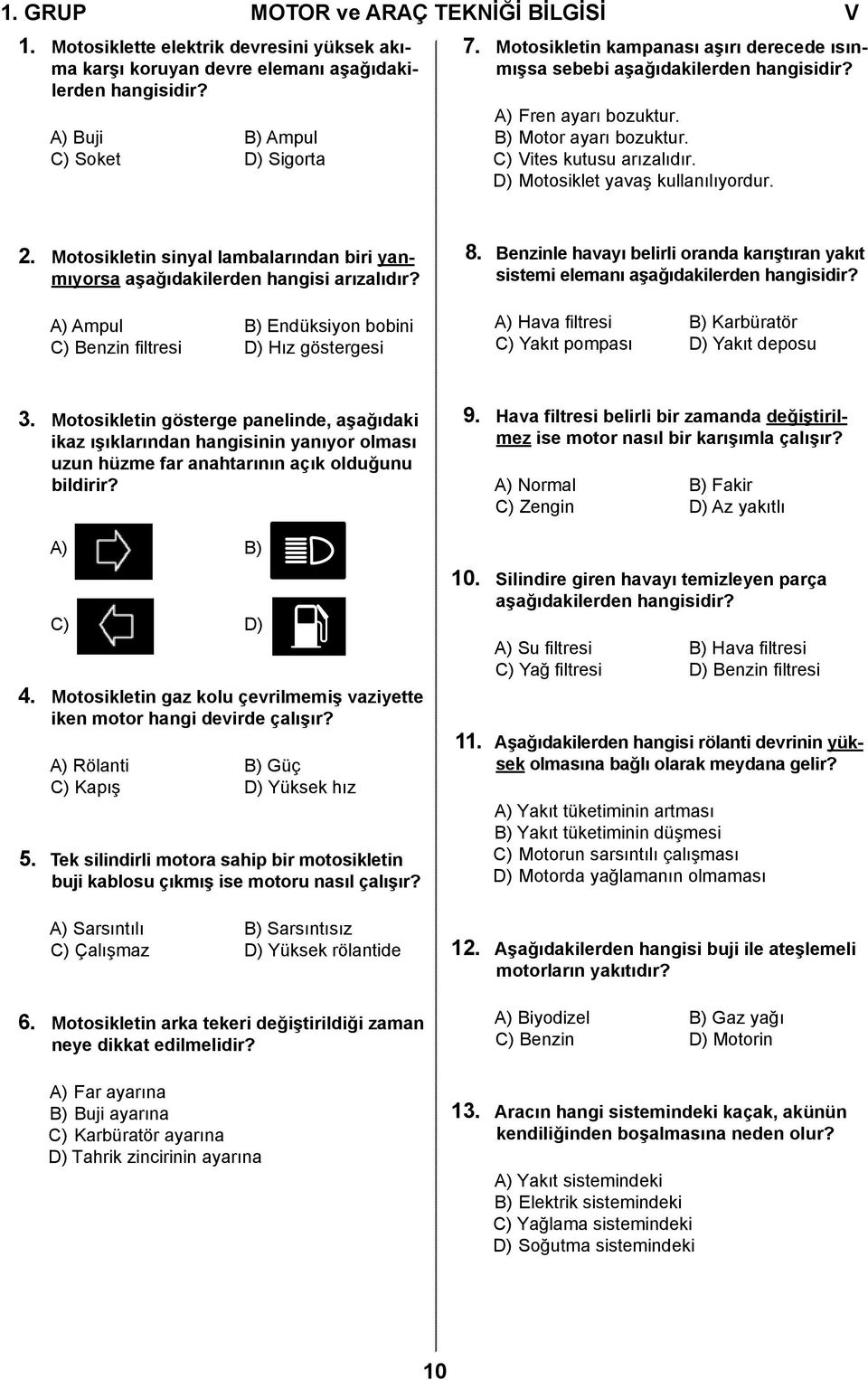 Motosikletin sinyal lambalarından biri yanmıyorsa aşağıdakilerden hangisi arızalıdır? A) Ampul B) Endüksiyon bobini C) Benzin filtresi D) Hız göstergesi 8.