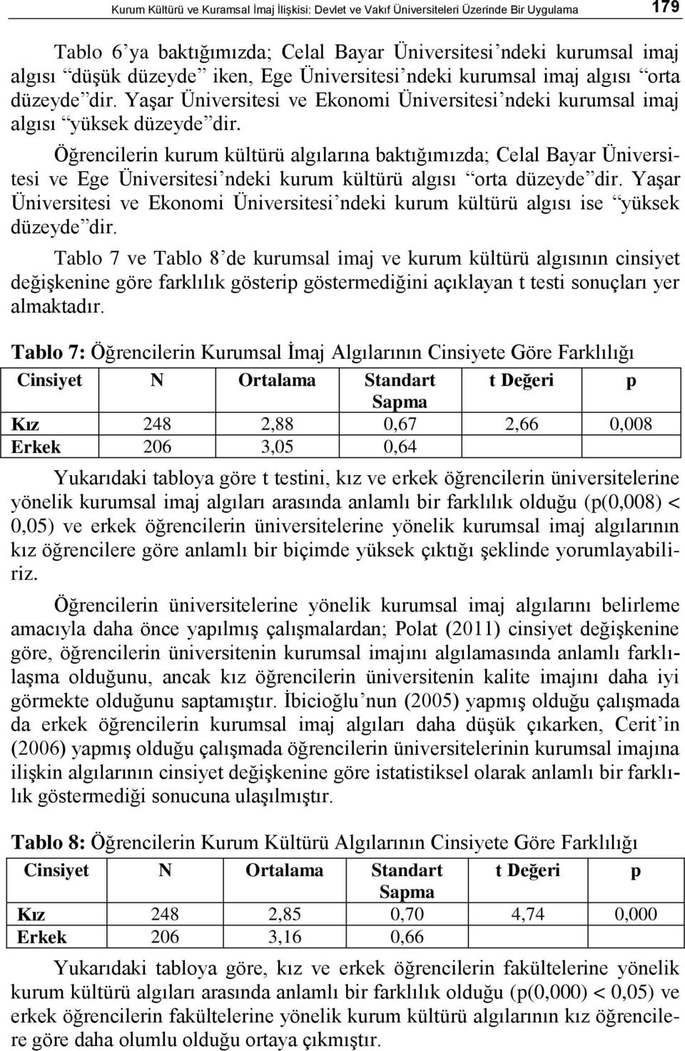 Öğrencilerin kurum kültürü algılarına baktığımızda; Celal Bayar Üniversitesi ve Ege Üniversitesi ndeki kurum kültürü algısı orta düzeyde dir.