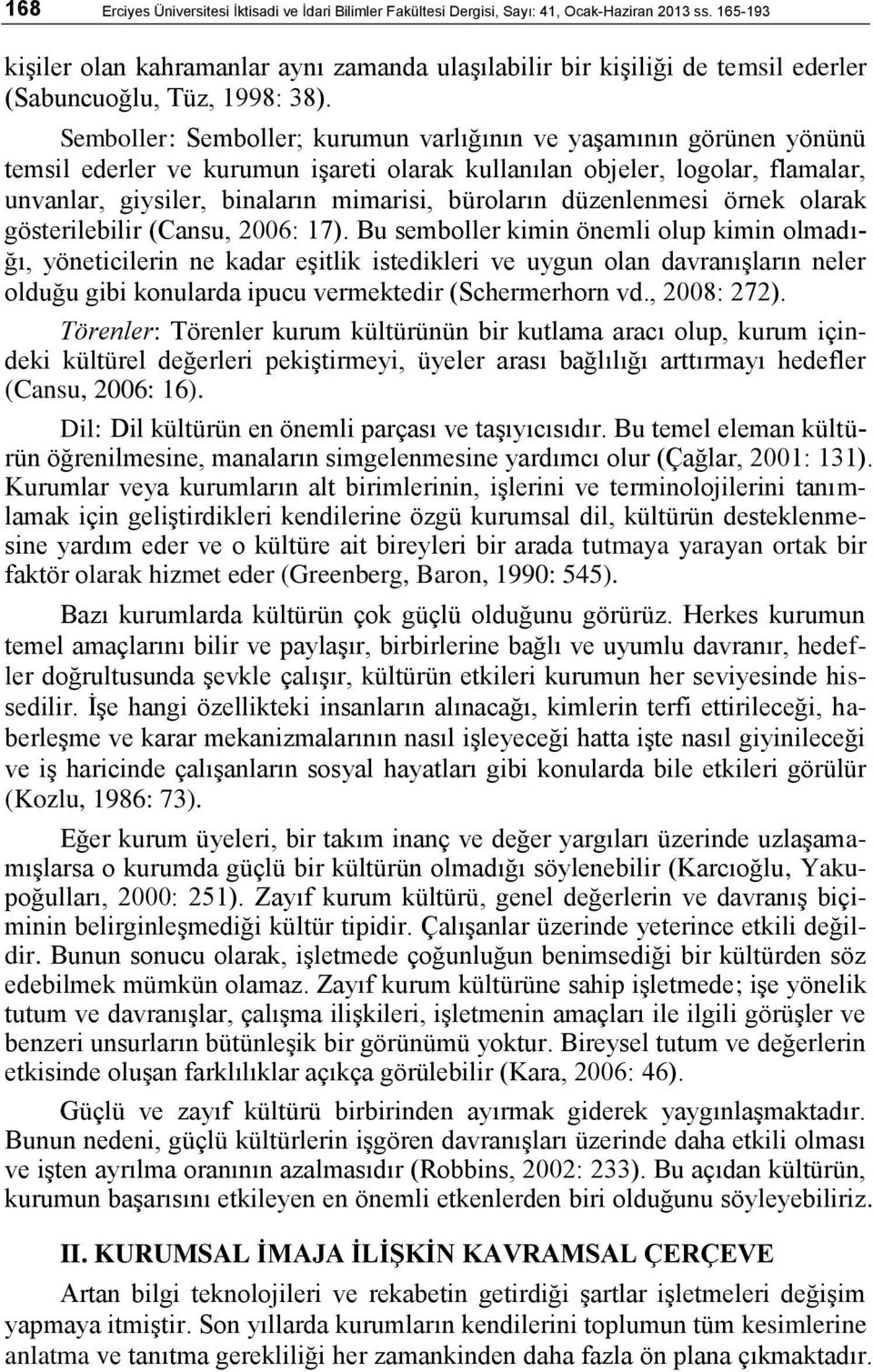 Semboller: Semboller; kurumun varlığının ve yaģamının görünen yönünü temsil ederler ve kurumun iģareti olarak kullanılan objeler, logolar, flamalar, unvanlar, giysiler, binaların mimarisi, büroların