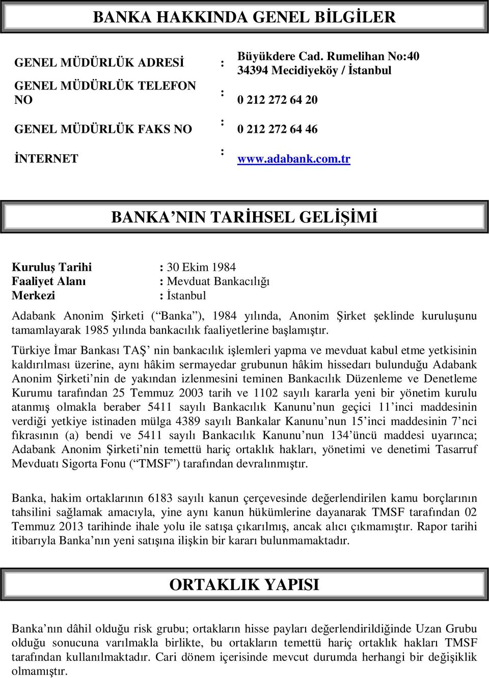 tr BANKA NIN TARİHSEL GELİŞİMİ Kuruluş Tarihi : 30 Ekim 1984 Faaliyet Alanı : Mevduat Bankacılığı Merkezi : İstanbul Adabank Anonim Şirketi ( Banka ), 1984 yılında, Anonim Şirket şeklinde kuruluşunu