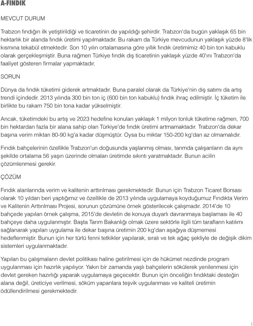 Buna rağmen Türkiye fındık dış ticaretinin yaklaşık yüzde 40'ını Trabzon'da faaliyet gösteren firmalar yapmaktadır. Dünya da fındık tüketimi giderek artmaktadır.