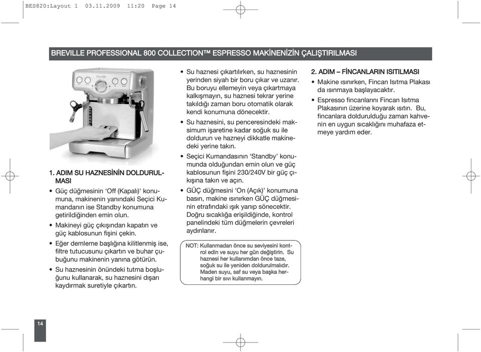 Makineyi güç çıkışından kapatın ve güç kablosunun fişini çekin. Eğer demleme başlığına kilitlenmiş ise, filtre tutucusunu çıkartın ve buhar çubuğunu makinenin yanına götürün.