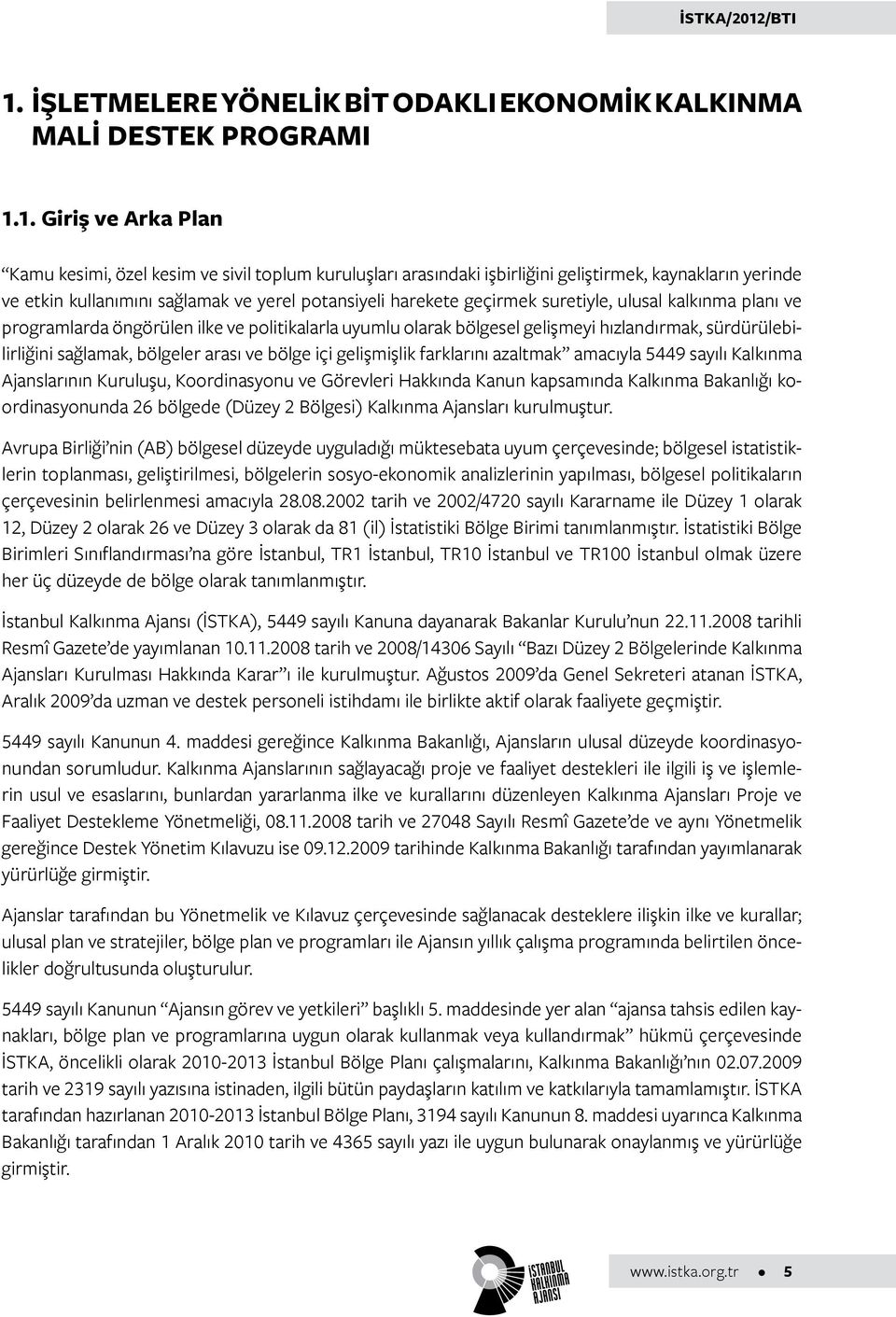 hızlandırmak, sürdürülebilirliğini sağlamak, bölgeler arası ve bölge içi gelişmişlik farklarını azaltmak amacıyla 5449 sayılı Kalkınma Ajanslarının Kuruluşu, Koordinasyonu ve Görevleri Hakkında Kanun