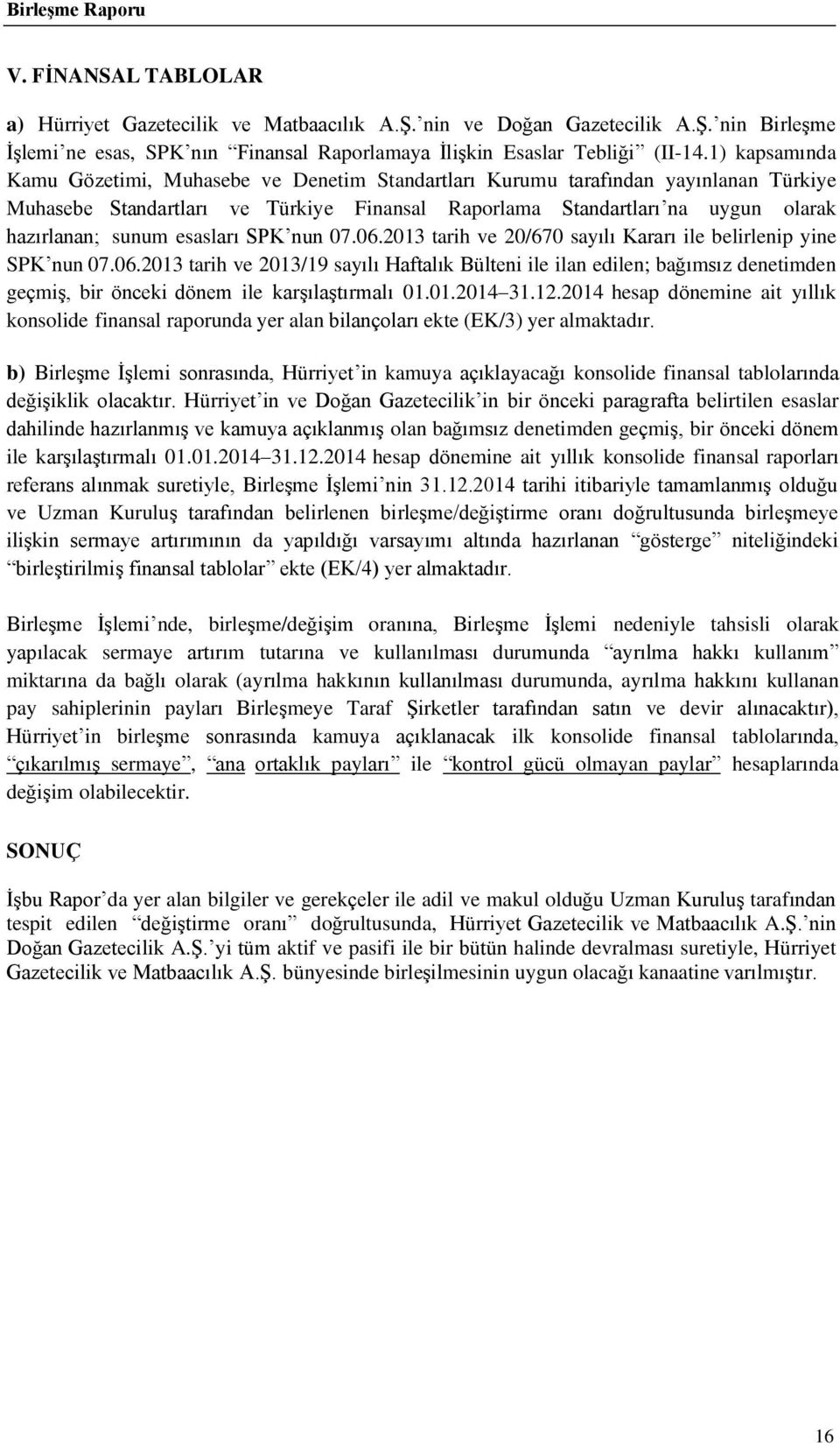 esasları SPK nun 07.06.2013 tarih ve 20/670 sayılı Kararı ile belirlenip yine SPK nun 07.06.2013 tarih ve 2013/19 sayılı Haftalık Bülteni ile ilan edilen; bağımsız denetimden geçmiş, bir önceki dönem ile karşılaştırmalı 01.