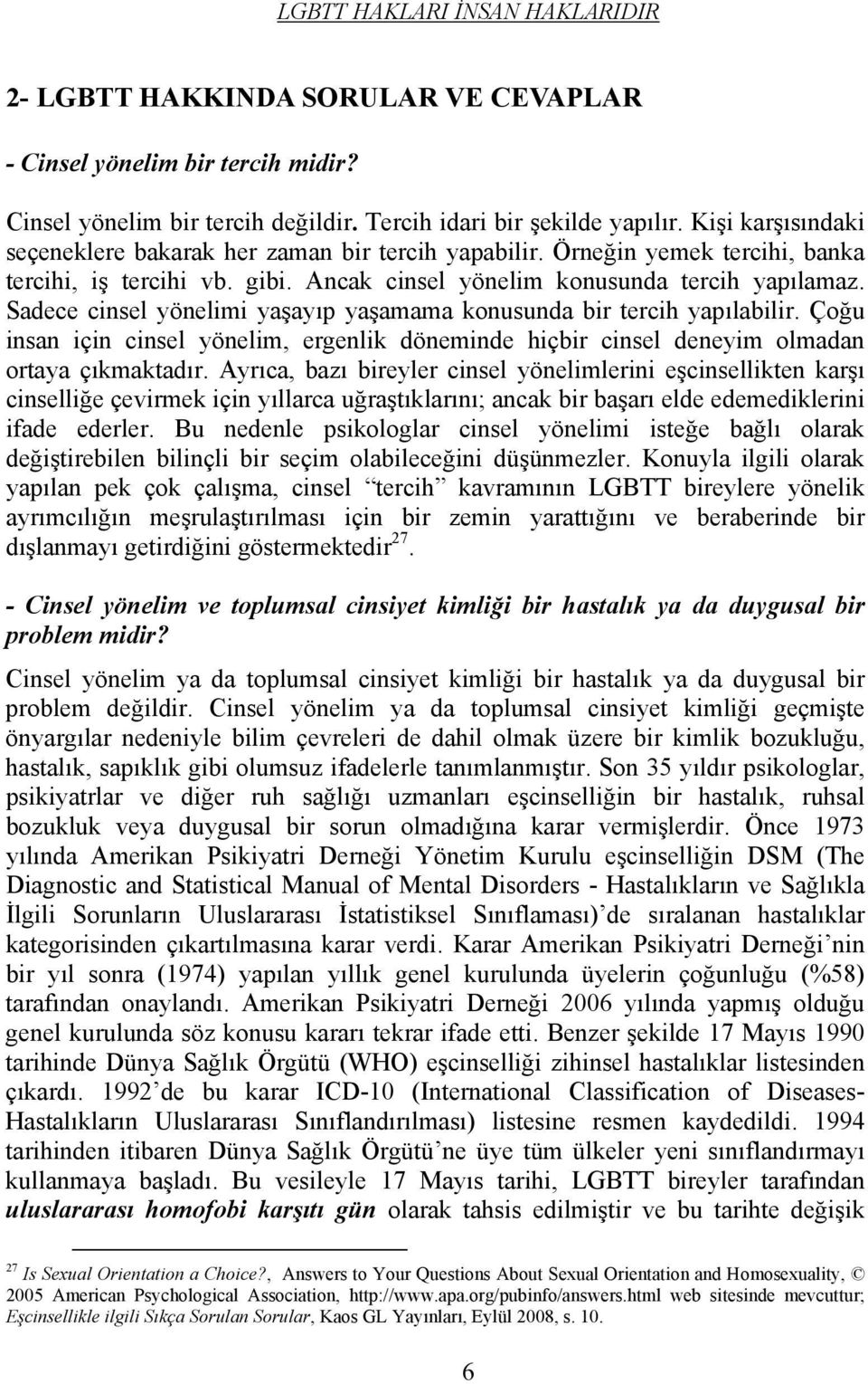 Sadece cinsel yönelimi yaşayıp yaşamama konusunda bir tercih yapılabilir. Çoğu insan için cinsel yönelim, ergenlik döneminde hiçbir cinsel deneyim olmadan ortaya çıkmaktadır.