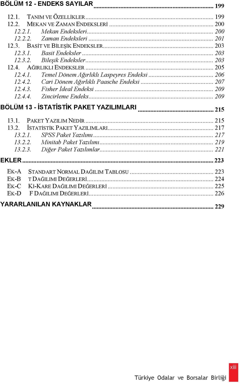 .. 207 12.4.3. Fisher deal Endeksi... 209 12.4.4. Zincirleme Endeks... 209 BÖLÜM 13 - STAT ST K PAKET YAZILIMLARI... 215 13.1. PAKET YAZILIM NED R... 215 13.2. STAT ST K PAKET YAZILIMLARI... 217 13.2.1. SPSS Paket Yaz l m.