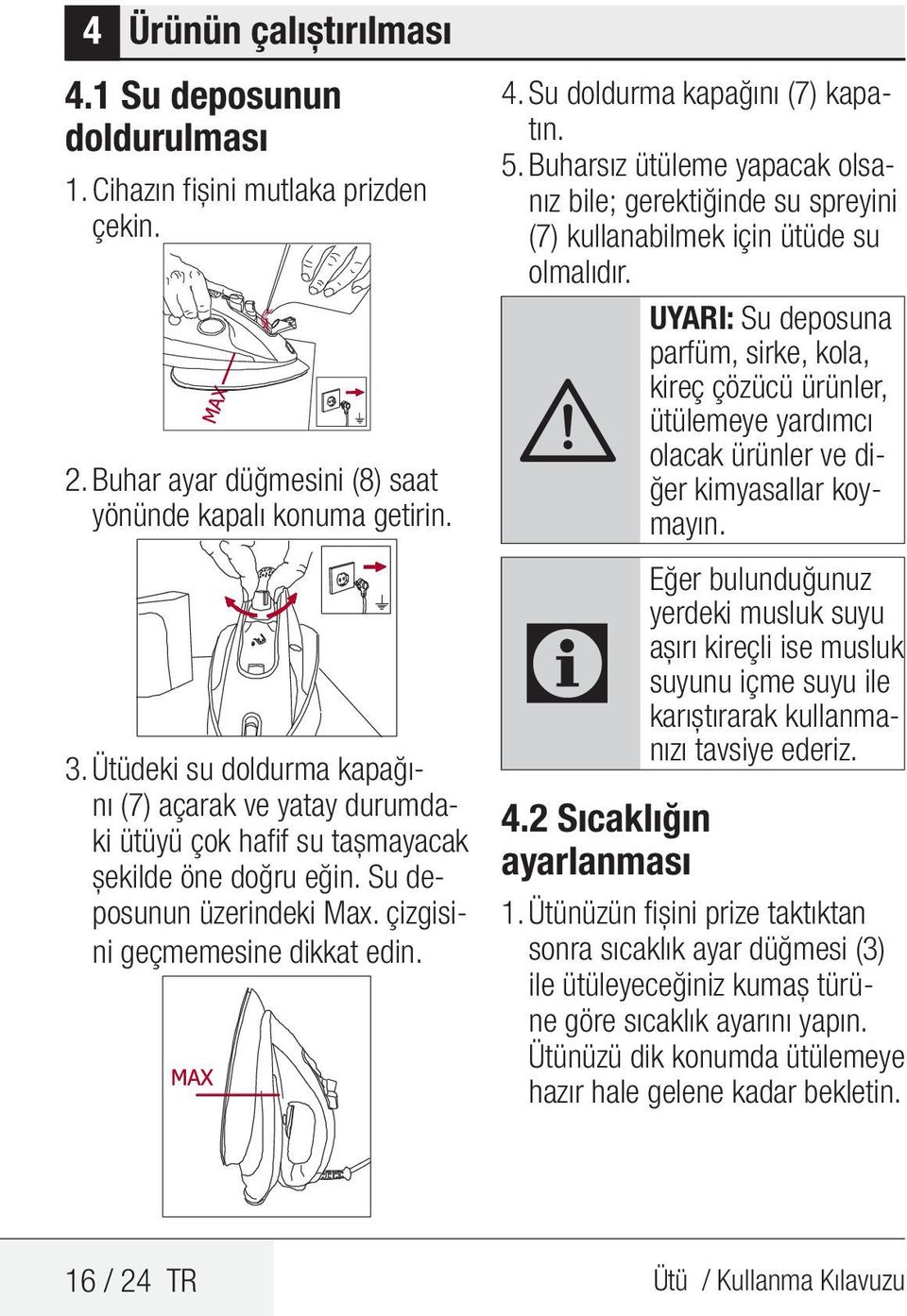 Su doldurma kapağını (7) kapatın. 5. Buharsız ütüleme yapacak olsanız bile; gerektiğinde su spreyini (7) kullanabilmek için ütüde su olmalıdır.