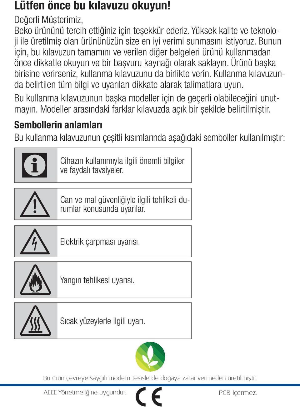 Ürünü başka birisine verirseniz, kullanma kılavuzunu da birlikte verin. Kullanma kılavuzunda belirtilen tüm bilgi ve uyarıları dikkate alarak talimatlara uyun.