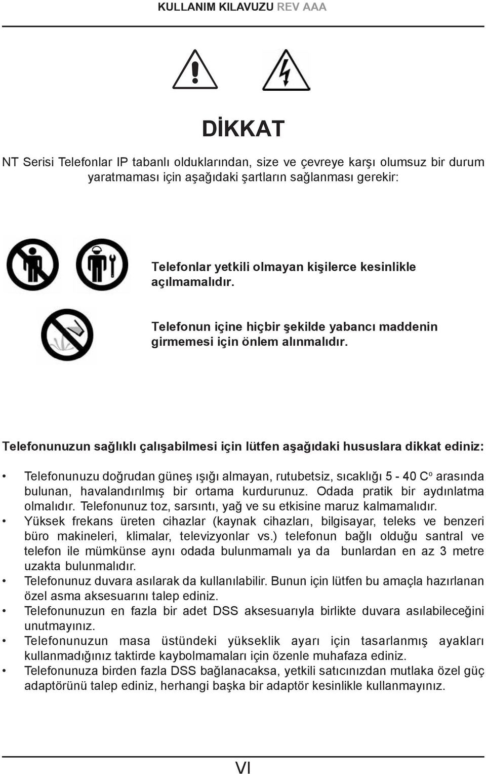 Telefonunuzun sağlıklı çalışabilmesi için lütfen aşağıdaki hususlara dikkat ediniz: Telefonunuzu doğrudan güneş ışığı almayan, rutubetsiz, sıcaklığı 5-40 C o arasında bulunan, havalandırılmış bir