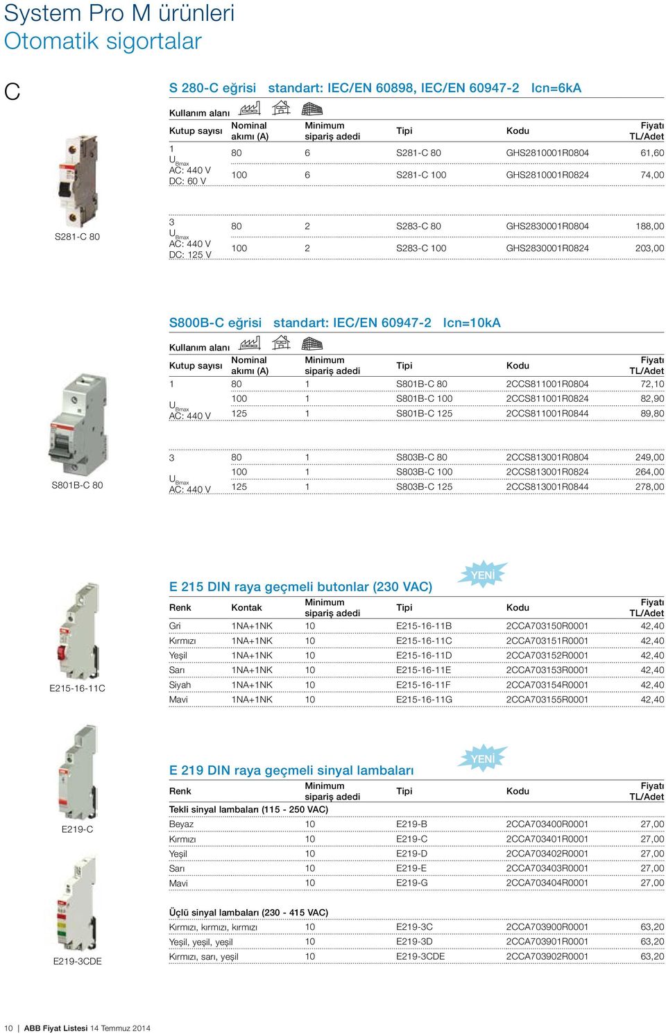 S800B-C eğrisi standart: IEC/EN 60947-2 Icn=10kA Kullanım alanı Nominal Minimum Kutup sayısı Tipi akımı (A) sipariș adedi 1 80 1 S801B-C 80 2CCS811001R0804 72,10 U Bmax AC: 440 V 100 1 S801B-C 100