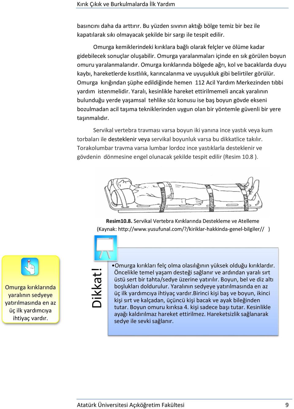 Omurga kırıklarında bölgede ağrı, kol ve bacaklarda duyu kaybı, hareketlerde kısıtlılık, karıncalanma ve uyuşukluk gibi belirtiler görülür.