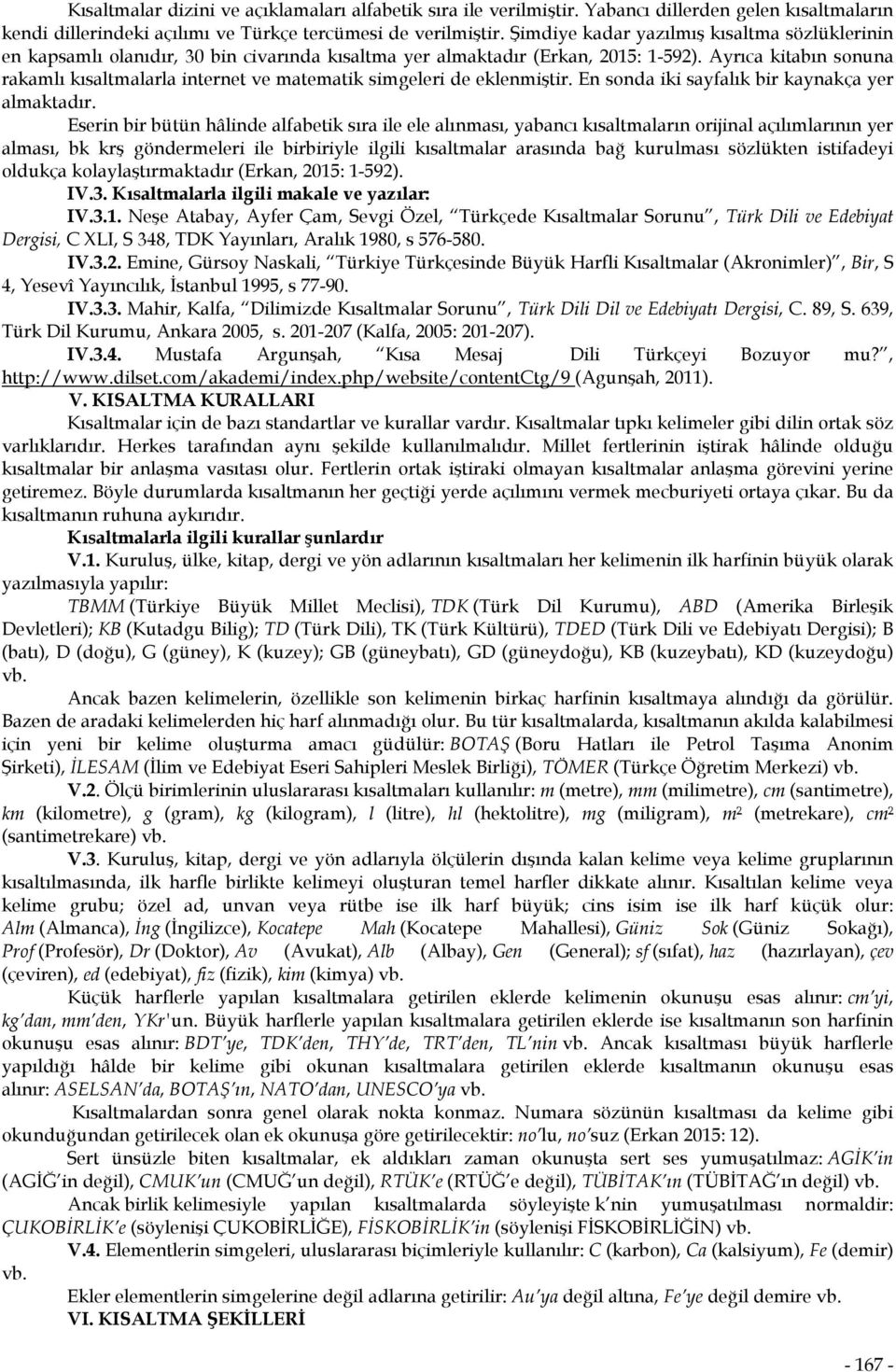 Ayrıca kitabın sonuna rakamlı kısaltmalarla internet ve matematik simgeleri de eklenmiştir. En sonda iki sayfalık bir kaynakça yer almaktadır.