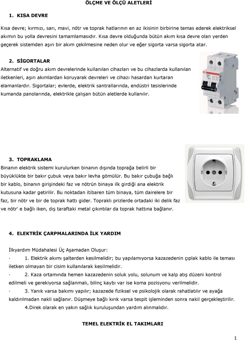 SİGORTALAR Alternatif ve doğru akım devrelerinde kullanılan cihazları ve bu cihazlarda kullanılan iletkenleri, aşırı akımlardan koruyarak devreleri ve cihazı hasardan kurtaran elamanlardır.