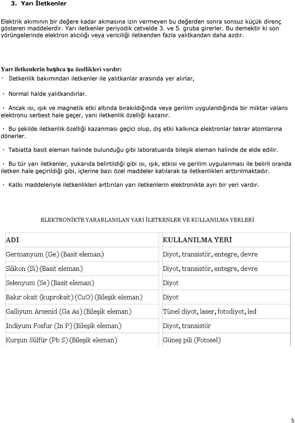 Yarı iletkenlerin başlıca şu özellikleri vardır: İletkenlik bakımından iletkenler ile yalıtkanlar arasında yer alırlar, Normal halde yalıtkandırlar.