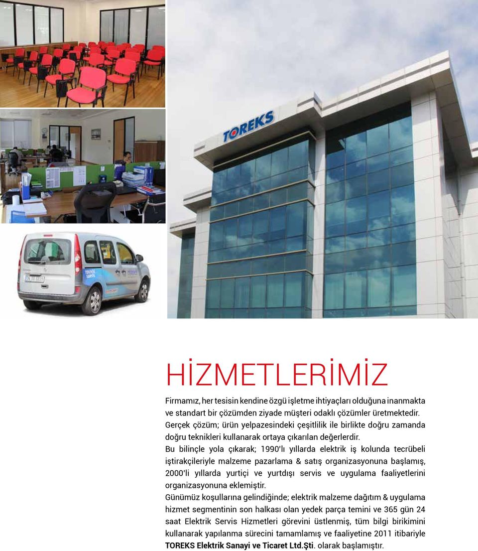 Bu bilinçle yola çıkarak; 1990 lı yıllarda elektrik iş kolunda tecrübeli iştirakçileriyle malzeme pazarlama & satış organizasyonuna başlamış, 2000 li yıllarda yurtiçi ve yurtdışı servis ve uygulama