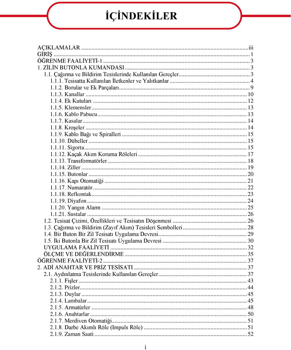 .. 15 1.1.10. Dübeller... 15 1.1.11. Sigorta... 15 1.1.12. Kaçak Akım Koruma Röleleri... 17 1.1.13. Transformatörler... 18 1.1.14. Ziller... 19 1.1.15. Butonlar... 20 1.1.16. Kapı Otomatiği... 21 1.1.17. Numaratör.