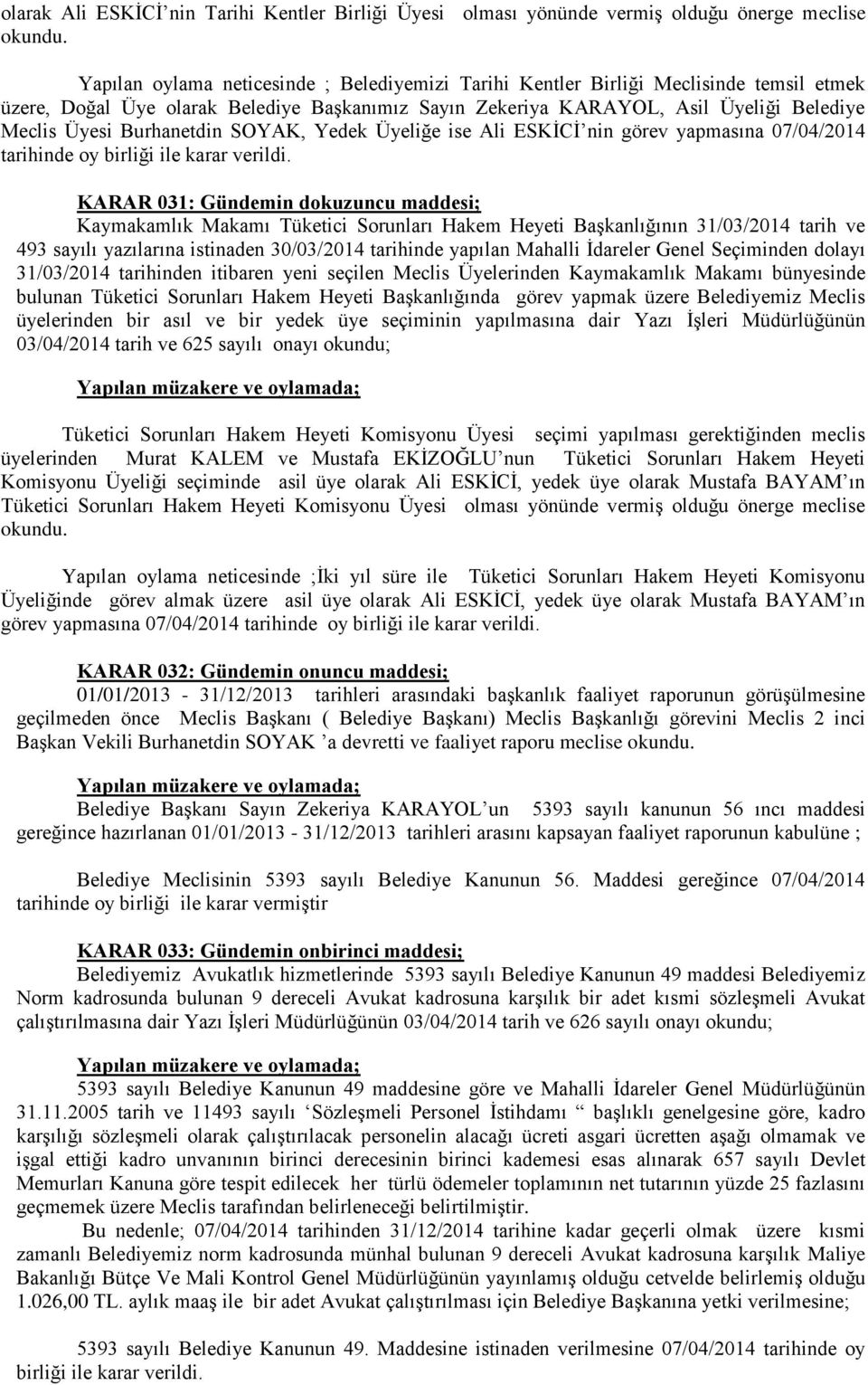 Burhanetdin SOYAK, Yedek Üyeliğe ise Ali ESKİCİ nin görev yapmasına 07/04/2014 tarihinde oy birliği ile karar KARAR 031: Gündemin dokuzuncu maddesi; Kaymakamlık Makamı Tüketici Sorunları Hakem Heyeti