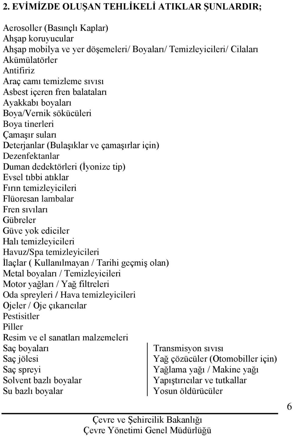 (İyonize tip) Evsel tıbbi atıklar Fırın temizleyicileri Flüoresan lambalar Fren sıvıları Gübreler Güve yok ediciler Halı temizleyicileri Havuz/Spa temizleyicileri İlaçlar ( Kullanılmayan / Tarihi