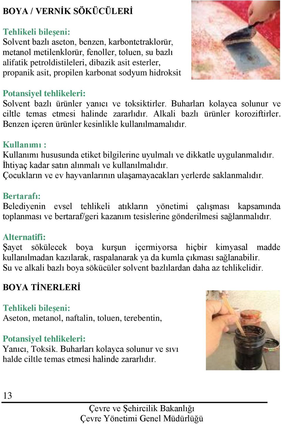 Benzen içeren ürünler kesinlikle kullanılmamalıdır. Kullanımı hususunda etiket bilgilerine uyulmalı ve dikkatle uygulanmalıdır. İhtiyaç kadar satın alınmalı ve kullanılmalıdır.