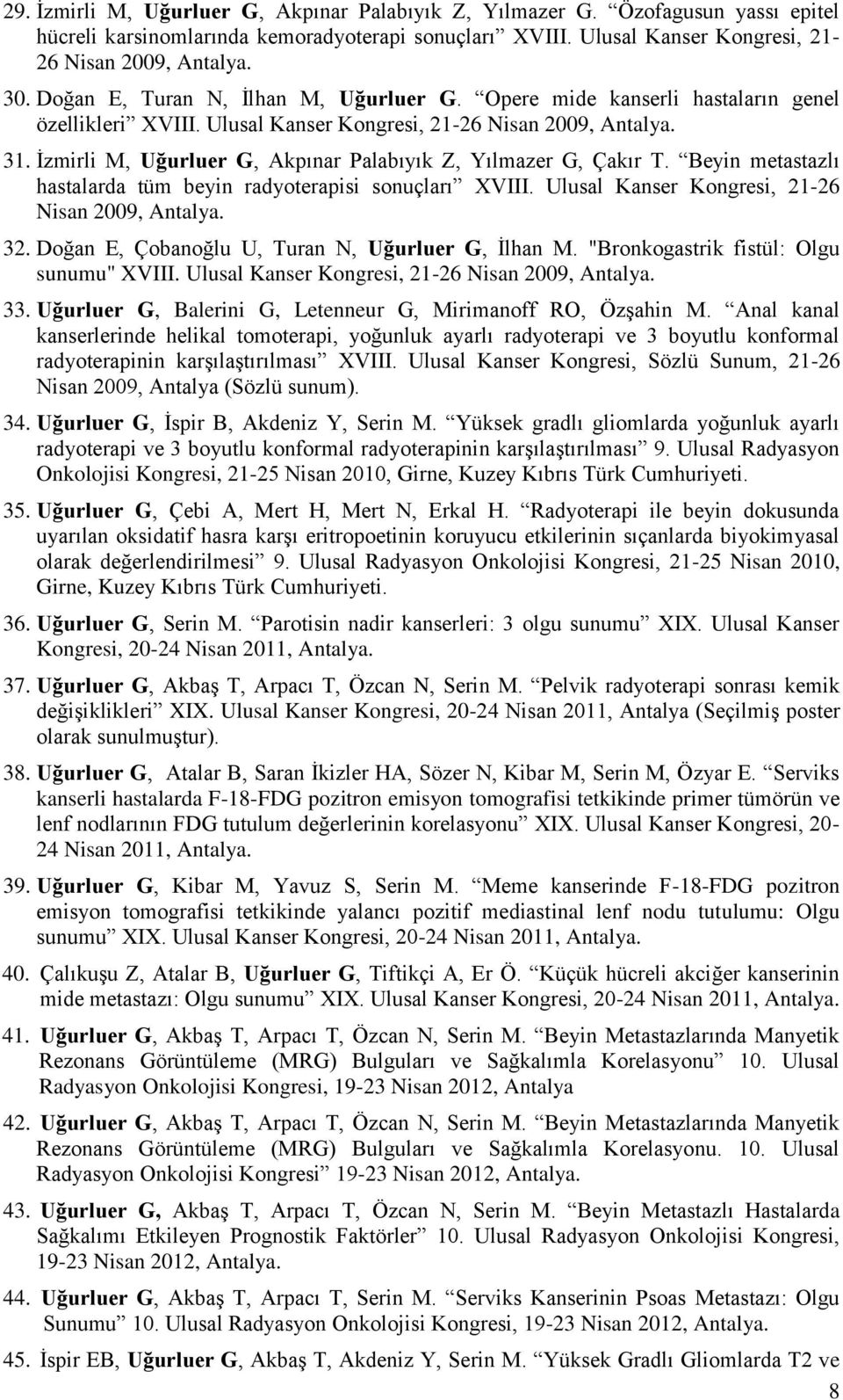 İzmirli M, Uğurluer G, Akpınar Palabıyık Z, Yılmazer G, Çakır T. Beyin metastazlı hastalarda tüm beyin radyoterapisi sonuçları XVIII. Ulusal Kanser Kongresi, 21-26 Nisan 2009, Antalya. 32.