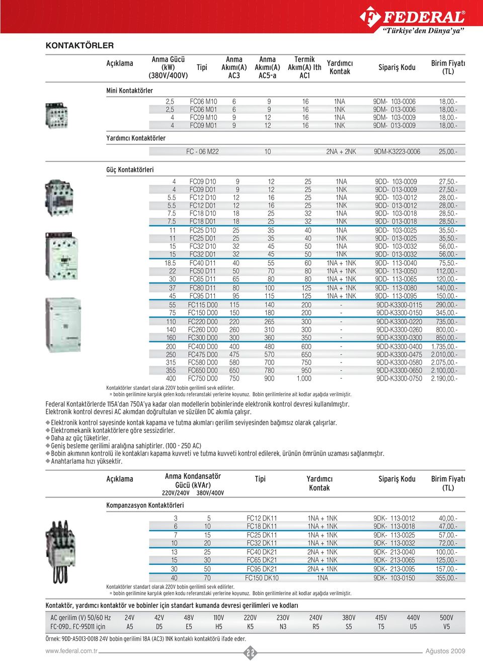 Kompanzasyon Kontaktörleri 6 7 0 40 5 0 70 Örnek: 9DDA008 V bobin gerilimi 8A (AC) NK kontakl kontaktörü ifade eder.