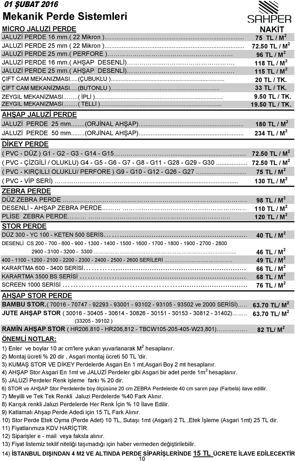 .. 33 TL / TK. ZEYGIL MEKANİZMASI..( İPLİ )... 9.50 TL / TK. ZEYGIL MEKANİZMASI.. ( TELLİ )... 19.50 TL / TK. AHŞAP JALUZİ PERDE JALUZİ PERDE 25 mm...(orjinal AHŞAP)... 180 TL / M 2 JALUZİ PERDE 50 mm.