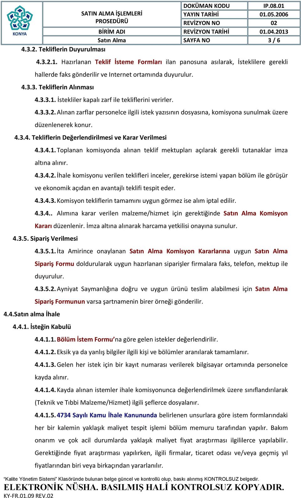 İstekliler kapalı zarf ile tekliflerini verirler. 4.3.3.2. Alınan zarflar personelce ilgili istek yazısının dosyasına, komisyona sunulmak üzere düzenlenerek konur. 4.3.4. Tekliflerin Değerlendirilmesi ve Karar Verilmesi 4.